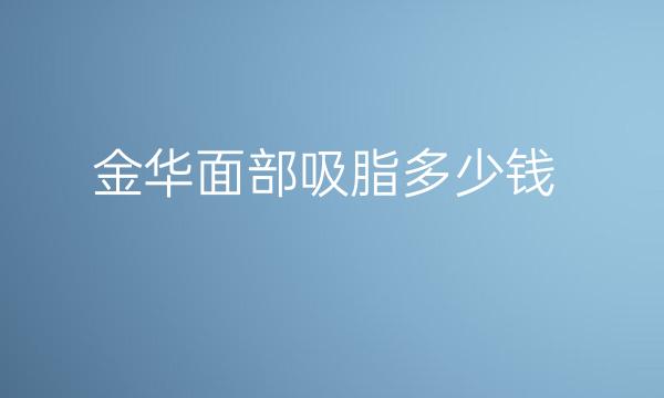 金华面部吸脂口碑医院介绍_含整形价格一览