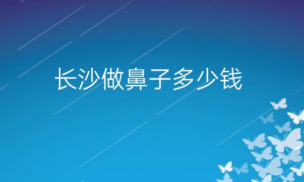 长沙做鼻子整形医院哪家好?医院排名前10名单一览