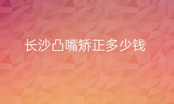 长沙凸嘴矫正整形医院哪家好?这里名单了口碑医院