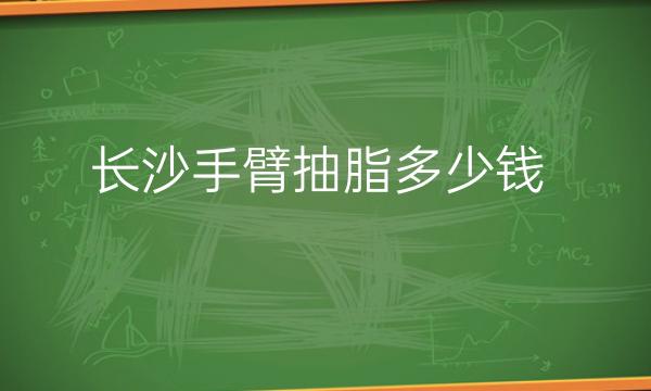 长沙手臂抽脂整形医院哪家好?医院分享