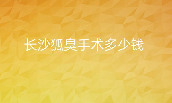 长沙狐臭手术整形医院哪家好?美莱、亚韩可以选择
