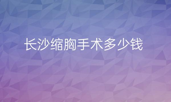 长沙缩胸手术整形医院哪家好?这几家医院可以看看