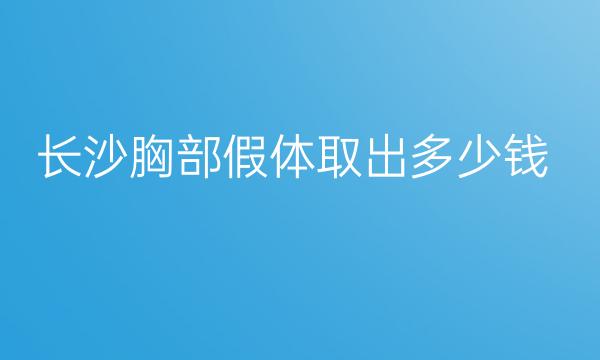 长沙胸部假体取出整形医院哪家好?有哪些医院