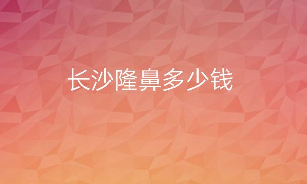 长沙隆鼻整形医院哪家好?医院排名可以了解!