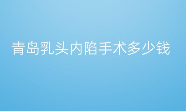 青岛乳头内陷手术整形医院哪家好?华韩排在前面