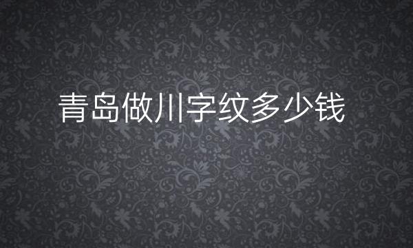 青岛做川字纹整形医院哪家好?医院介绍前十