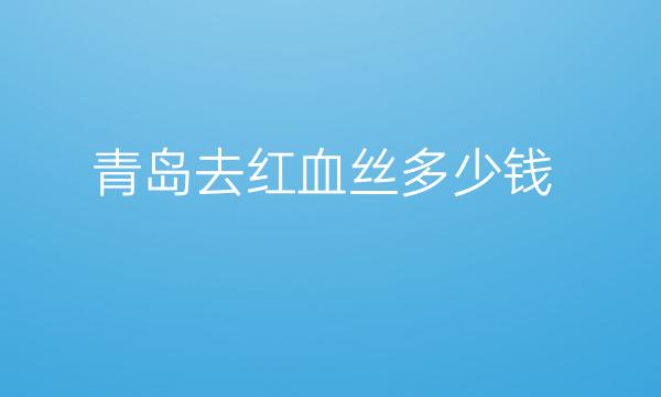 青岛去红血丝整形医院哪家好?医院排名介绍