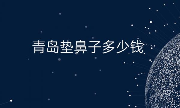 青岛垫鼻子整形医院哪家好?这里有排行前十的名单