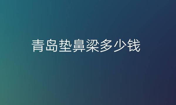 青岛垫鼻梁整形医院哪家好?医院排名前10名单一览