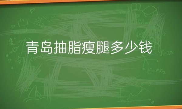 青岛抽脂瘦腿整形医院哪家好?医院排名前9名单一览