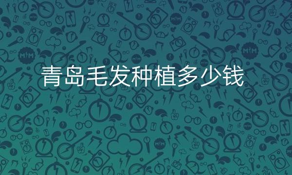 青岛毛发种植整形医院哪家好?医院排名前6介绍