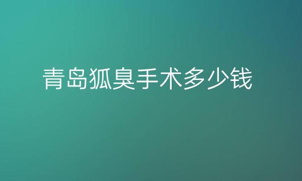 青岛狐臭手术整形医院哪家好?医院排名揭晓