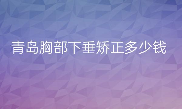 青岛胸部下垂矫正整形医院哪家好?医院排名前3上榜!