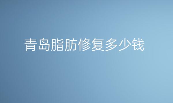 青岛吸脂修复整形医院排名榜!看这八家技术!