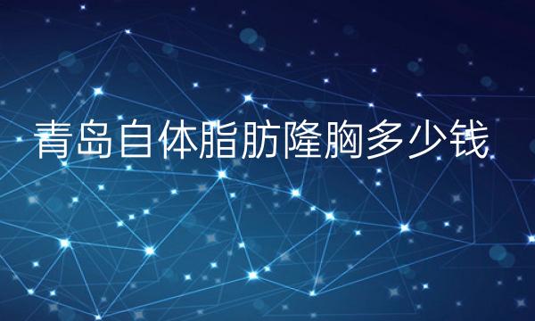 青岛自体脂肪隆胸整形医院哪家好?医院医生技术好