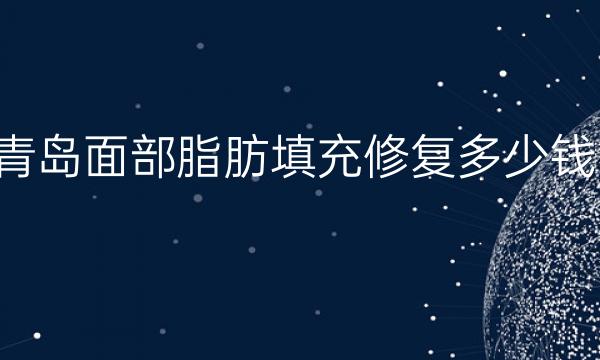 青岛面部脂肪填充修复哪家医院比较好?价格一览